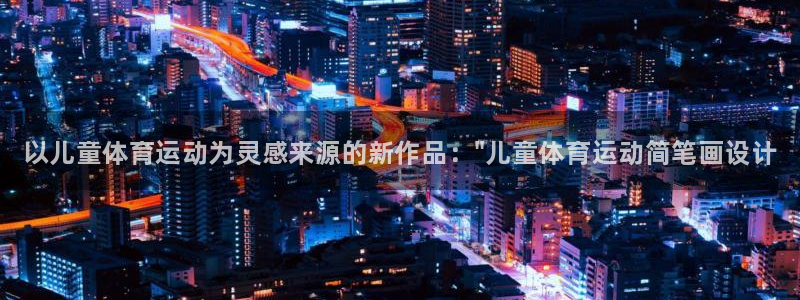 米兰体育官网下载平台假的吗是真的吗：以儿童体育运动为
