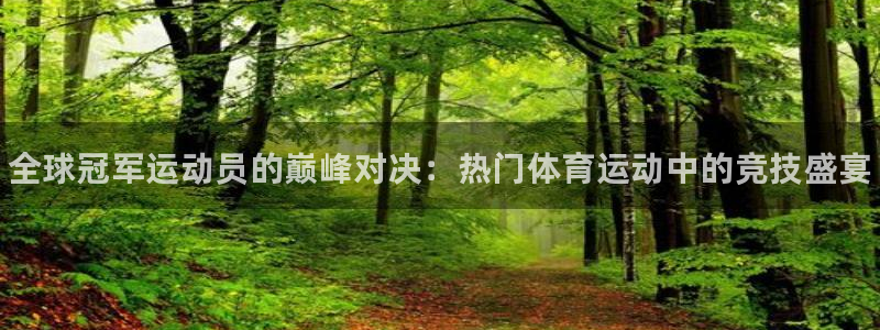米兰体育官网下载平台注册：全球冠军运动员的巅峰对决：