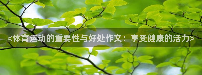 米兰体育官网下载平台假的吗是真的吗：<体育运动的重要