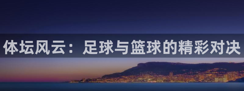 米兰体育官网下载平台：体坛风云：足球与篮球的精彩对决