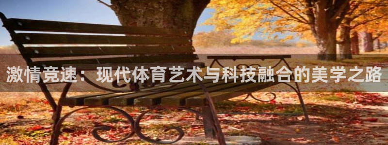 米兰体育官方正版app官网：激情竞速：现代体育艺术与