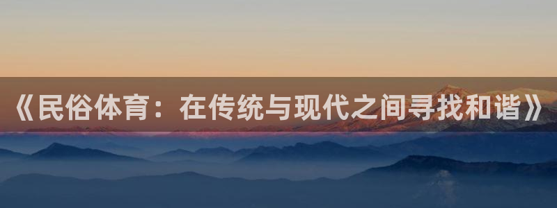 米兰体育官方正版app娱乐下载：《民俗体育：在传统与