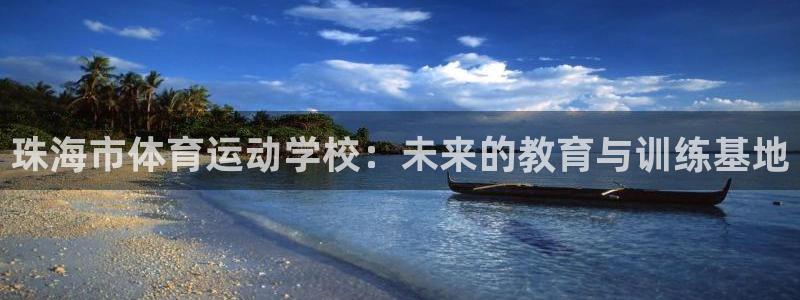 米兰体育官网下载注册：珠海市体育运动学校：未来的教育与训练基