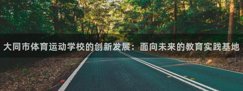 米兰体育官方正版app娱乐网站：大同市体育运动学校的