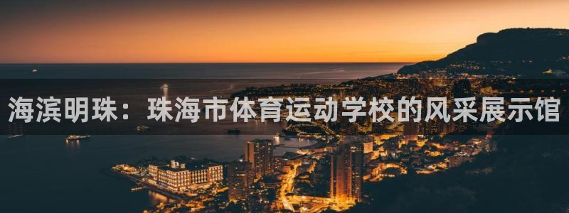米兰体育官网下载招商：海滨明珠：珠海市体育运动学校的