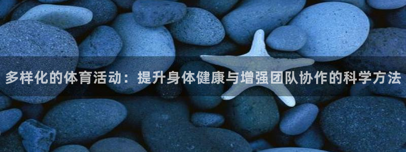 米兰体育官网下载平台是正规平台吗知乎：多样化的体育活动：提升