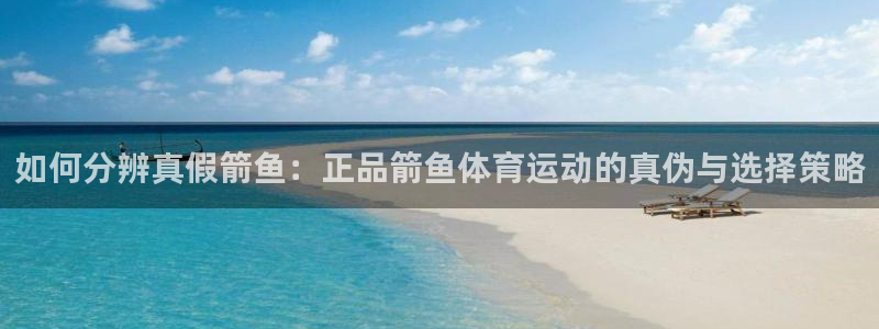 米兰体育官网下载平台注册要钱吗安全吗：如何分辨真假箭