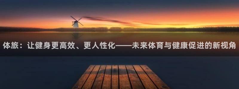 米兰体育官方正版app娱乐是那个系列的台子：体旅：让健身更高