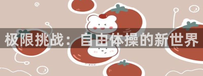 米兰体育官网下载平台：极限挑战：自由体操的新世界